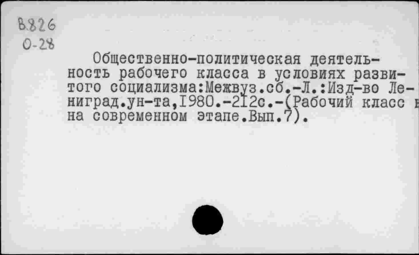 ﻿Ш6
0-2*
Общественно-политическая деятельность рабочего класса в условиях развитого социализма:Межвуз.сб.-Л.:Изд-во Ле ниград.ун-та,1980.-212с.-(Рабочий класс на современном этапе.Вып.7).